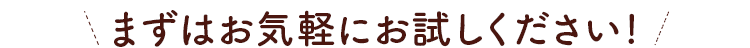 まずはお気軽にお試しください