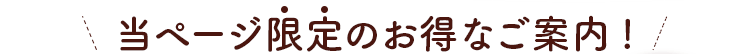 当ページ限定のお得なご案内