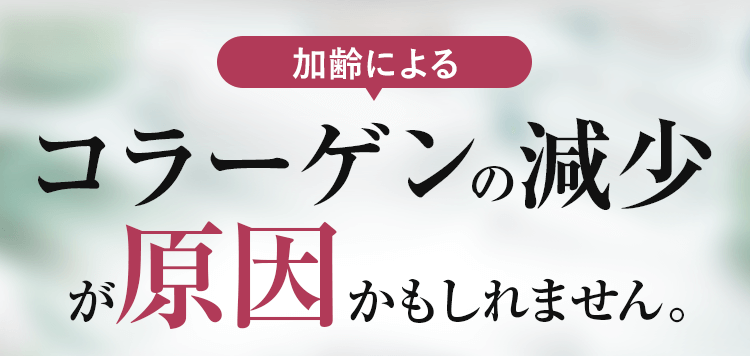 加齢によるコラーゲンの減少が原因かもしれません