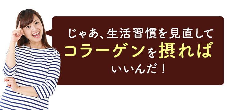 じゃあ、生活習慣を見直してコラーゲンを摂ればいいんだ！