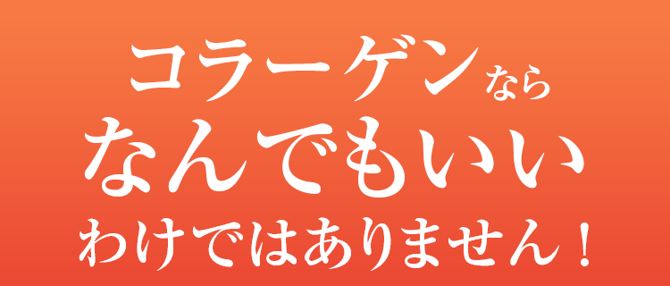 コラーゲンならなんでもいいわけではありません