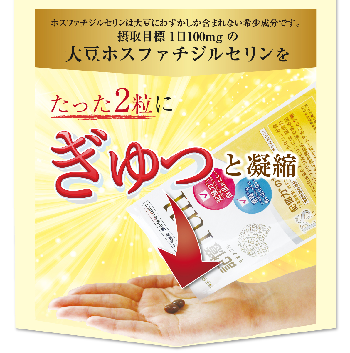 ホスファチジルセリンは大豆にわずかしか含まれない希少成分です。摂取目標 1日100mg の大豆ホスファチジルセリンをたった2粒にぎゅっと凝縮