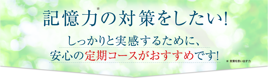 記憶力の対策をしたい!しっかりと実感するために、安心の定期コースがおすすめです!