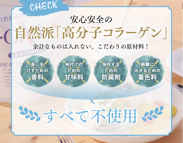 安心安全の自然派高分子コラーゲン余計なものは入れない、こだわりの原材料！匂いを消すための香料、味付けのための甘味料、保存するための防腐剤、綺麗に見せるための着色料、全て不使用